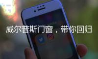 威尔普斯门窗	，带你回归格调精致生活!