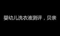 婴幼儿洗衣液测评，贝亲和U