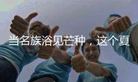 当名族浴见芒种
，这个夏天透清凉!