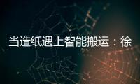 当造纸遇上智能搬运
：徐工叉车如何打造一站式解决方案	？