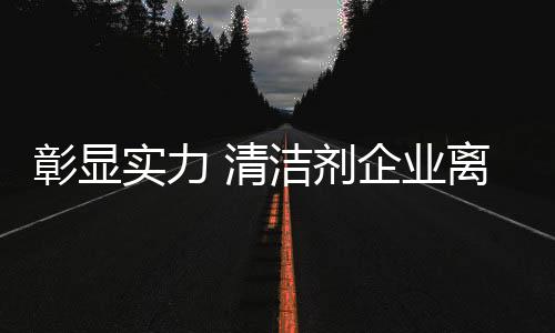 对于清洁剂企业而言