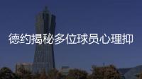 德约揭秘多位球员心理抑郁	！从小被硬逼打球
、社交媒体、严苛赛程