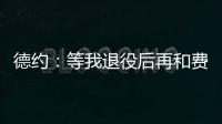 德约：等我退役后再和费德勒�、纳达尔一起回顾我们之间的对决