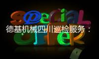 德基机械四川巡检服务：以专业守护品质，用行动诠释担当