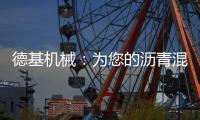 德基机械�：为您的沥青混合料生产注入“精准技术基因”