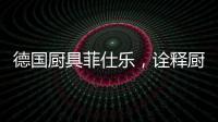 德国厨具菲仕乐
，诠释厨间品质生活美学