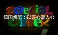 德国凯瑟：以匠心暖人心 精益求精深耕中国市场!