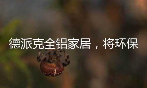 德派放心的克全产品