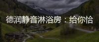 德润静音淋浴房
：给你恰到好处的美