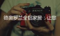 德奥罗兰全铝家居：让您静享“安醛无忧·低碳生活”!