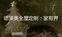 德莱美全屋定制：家有界限	，空间无界