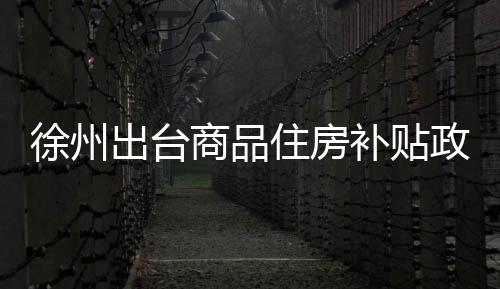 徐州按合同价的出台0.8%补贴