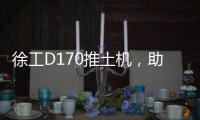 徐工D170推土机	�，助力高效施工！