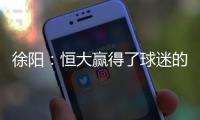 徐阳	：恒大赢得了球迷的尊敬 里皮不应受指责