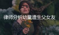 律师分析幼童遭生父女友虐死案：严重或判死刑�，生父明显失职
