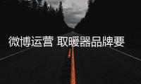 微博运营 取暖器品牌要时刻注重关注度