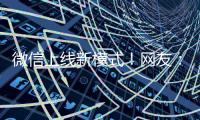 微信上线新模式！网友�：还能这样啊