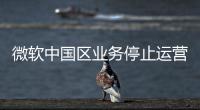 微软中国区业务停止运营？不实
	！实为外包业务迁移