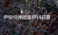 尹锡悦弹劾案4月4日宣判，将通过电视直播