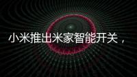 小米推出米家智能开关�，可以直接替代传统开关
，推动居家智能化