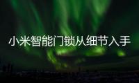 小米智能门锁从细节入手
，以人性化占领市场