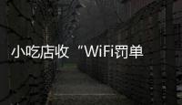小吃店收“WiFi罚单”
�：因未履行网络安全保护义务