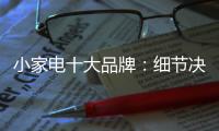 小家电十大品牌：细节决定一切 品质服务要做到位