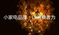 小家电品牌：以消费者为核心 创新产品