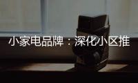 小家电品牌
：深化小区推广 打开终端市场