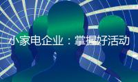 小家电企业	
：掌握好活动方式 合理规划才能吸引消费者