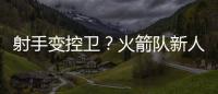 射手变控卫？火箭队新人转型，夏联试阵�，下赛季变范乔丹第一替补