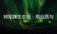 将军牌生态板：用品质与服务赢得信赖