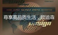 尊享高品质生活	，欧迪森铸造快意人生