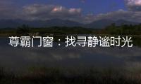 尊霸门窗：找寻静谧时光
，留住美好岁月