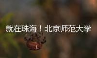 就在珠海！北京师范大学成立未来技术学院打造教育科技人才一体化创新高地