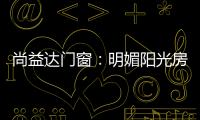 尚益达门窗
：明媚阳光房	，点燃夏日激情