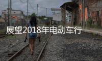 展望2018年电动车行业机遇挑战并存�
，新日迎难而上蓄势爆发
