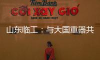 山东临工�：与大国重器共攀巅峰
！十九年携手擎动山河