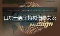 山东一男子持械伤妻女及外孙后自杀
，警方通报