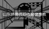 山东济南假期体育健康教育观察