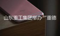 山东重工集团举办“重德	、重勤、重廉”廉洁文化联学活动