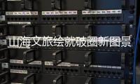 山海文旅绘就破圈新图景