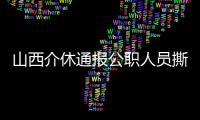 山西介休通报公职人员撕毁群众材料
