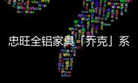 忠旺全铝家具「乔克」系列：删繁就简
，生活需要减法