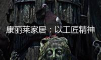 康丽莱家居	：以工匠精神营造极致睡眠体验