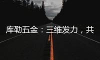 库勒五金
：三维发力
，共创全场景营销生态圈