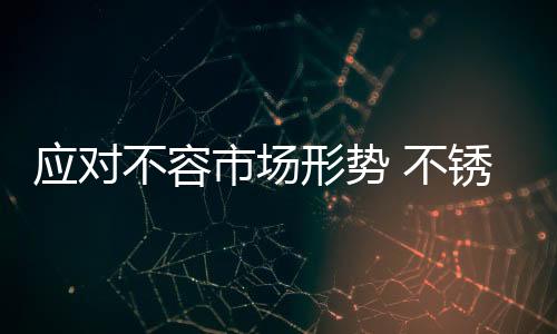 应对不容不锈四线市场