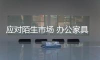 应对陌生市场 办公家具企业必须思考怎么发展?