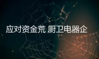 应对资金荒 厨卫电器企业有三招