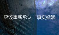 应该重新承认“事实婚姻”吗？要保障婚姻当维持真正的公平与对等